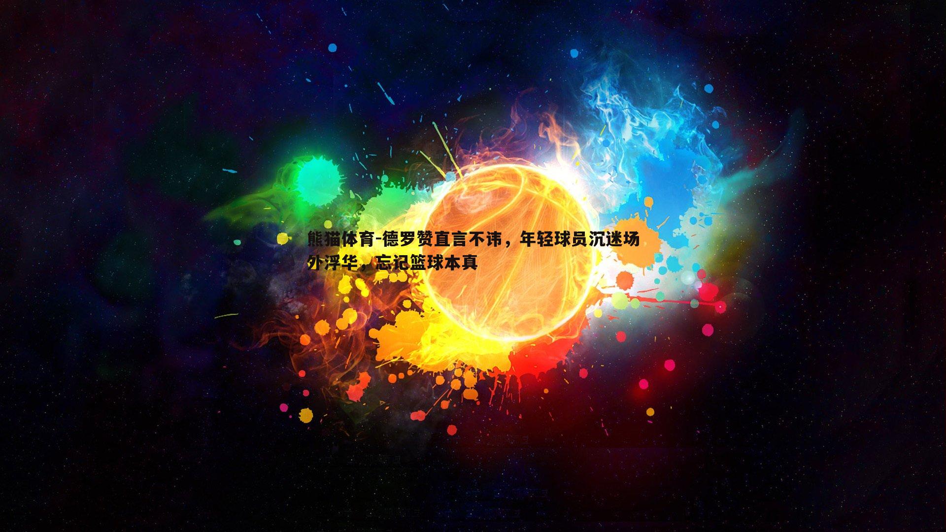 德罗赞直言不讳，年轻球员沉迷场外浮华，忘记篮球本真