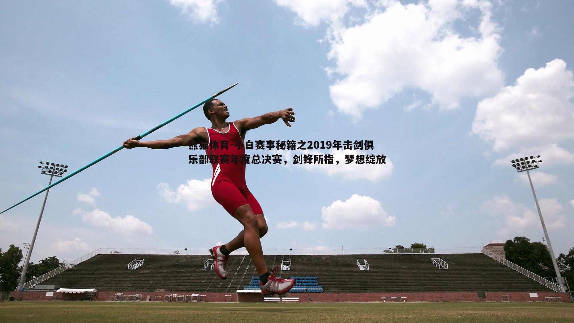 熊猫体育-小白赛事秘籍之2019年击剑俱乐部联赛年度总决赛，剑锋所指，梦想绽放